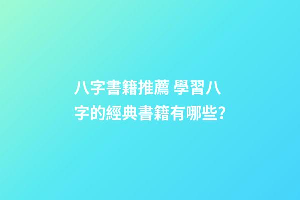八字書籍推薦 學習八字的經典書籍有哪些？-第1張-觀點-玄機派